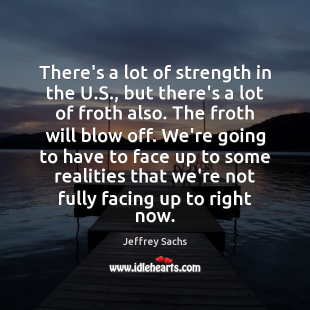 There’s a lot of strength in the U.S., but there’s a Jeffrey Sachs Picture Quote