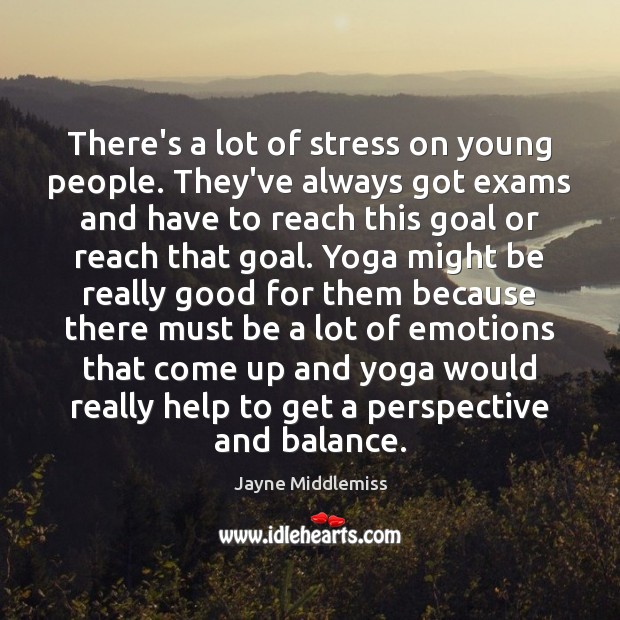 There’s a lot of stress on young people. They’ve always got exams Jayne Middlemiss Picture Quote