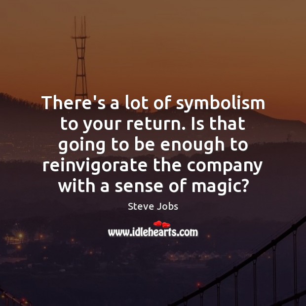 There’s a lot of symbolism to your return. Is that going to Steve Jobs Picture Quote