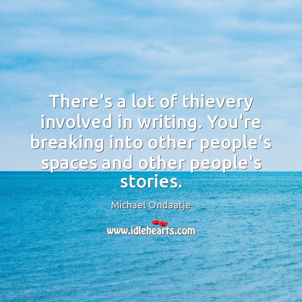 There’s a lot of thievery involved in writing. You’re breaking into other Michael Ondaatje Picture Quote