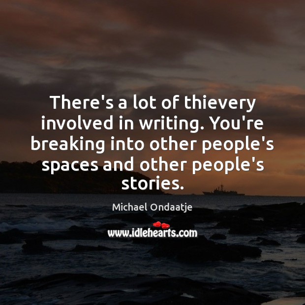 There’s a lot of thievery involved in writing. You’re breaking into other Michael Ondaatje Picture Quote