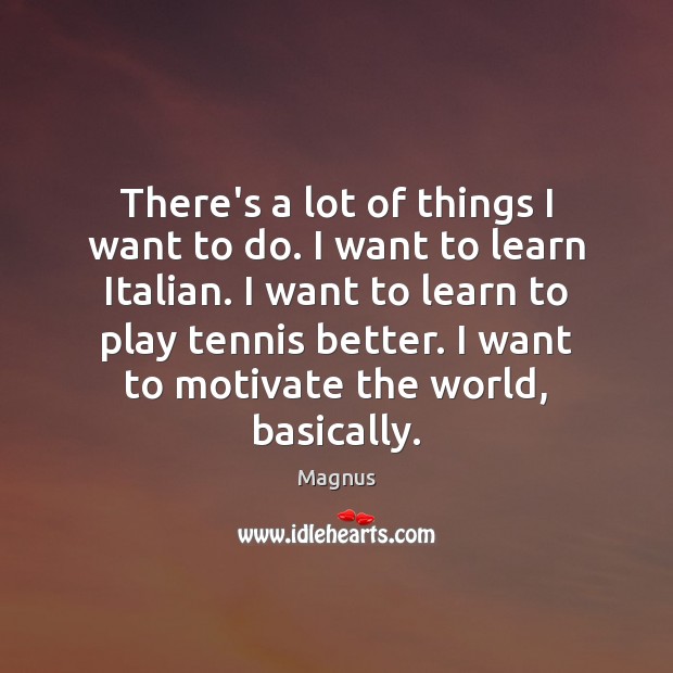 There’s a lot of things I want to do. I want to 