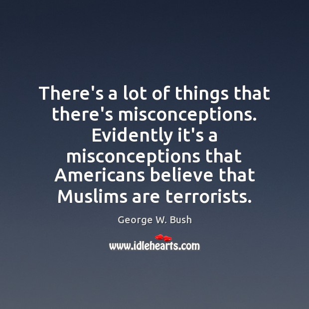 There’s a lot of things that there’s misconceptions. Evidently it’s a misconceptions 