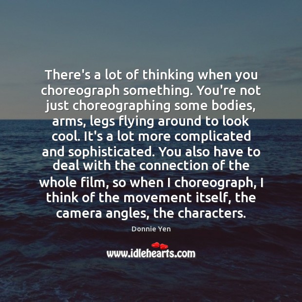 There’s a lot of thinking when you choreograph something. You’re not just Donnie Yen Picture Quote
