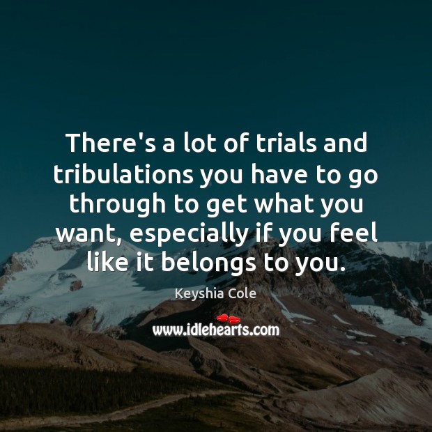 There’s a lot of trials and tribulations you have to go through Image
