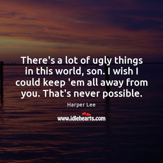 There’s a lot of ugly things in this world, son. I wish Harper Lee Picture Quote