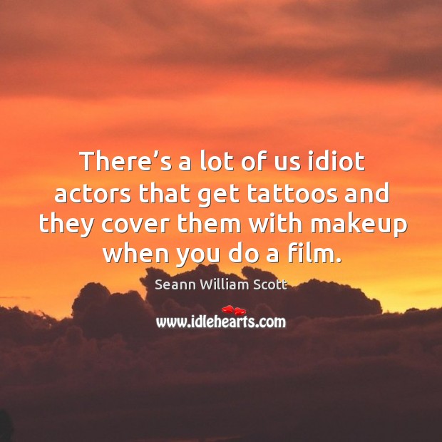 There’s a lot of us idiot actors that get tattoos and they cover them with makeup when you do a film. Seann William Scott Picture Quote