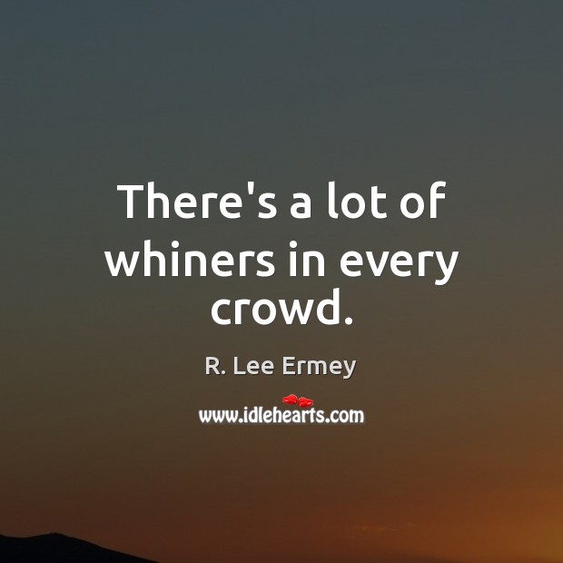 There’s a lot of whiners in every crowd. R. Lee Ermey Picture Quote