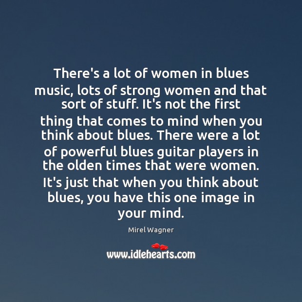 There’s a lot of women in blues music, lots of strong women Mirel Wagner Picture Quote