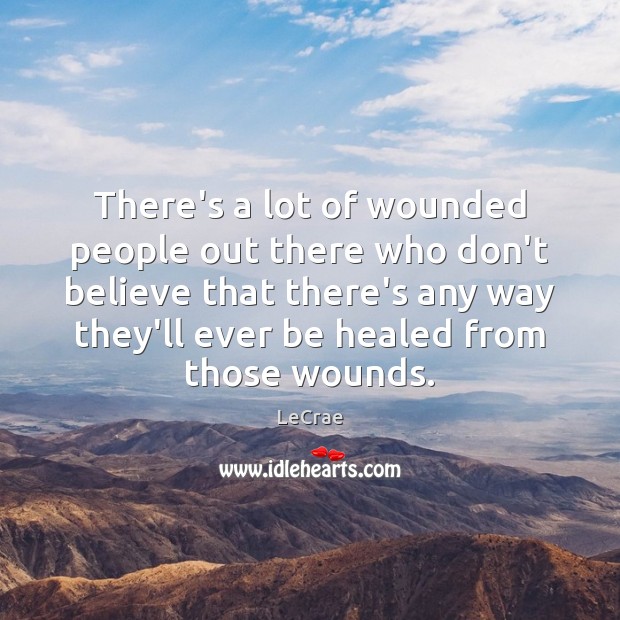 There’s a lot of wounded people out there who don’t believe that LeCrae Picture Quote