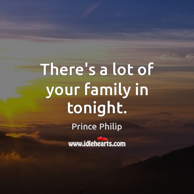 There’s a lot of your family in tonight. Prince Philip Picture Quote