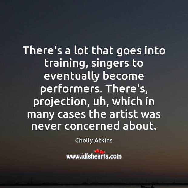 There’s a lot that goes into training, singers to eventually become performers. Cholly Atkins Picture Quote