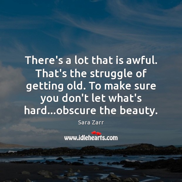 There’s a lot that is awful. That’s the struggle of getting old. Sara Zarr Picture Quote