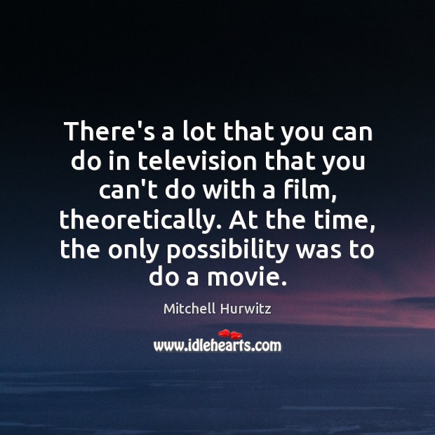 There’s a lot that you can do in television that you can’t Mitchell Hurwitz Picture Quote