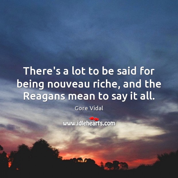 There’s a lot to be said for being nouveau riche, and the Reagans mean to say it all. Gore Vidal Picture Quote