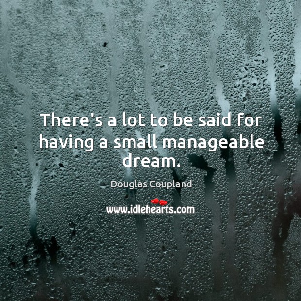 There’s a lot to be said for having a small manageable dream. Douglas Coupland Picture Quote