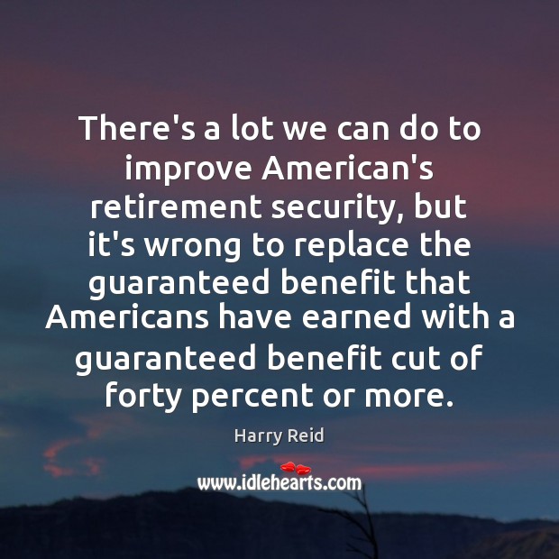 There’s a lot we can do to improve American’s retirement security, but Harry Reid Picture Quote