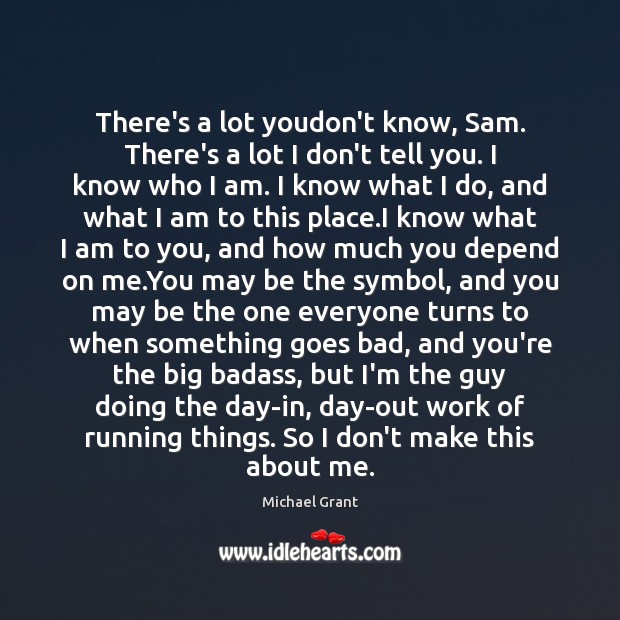 There’s a lot youdon’t know, Sam. There’s a lot I don’t tell Michael Grant Picture Quote