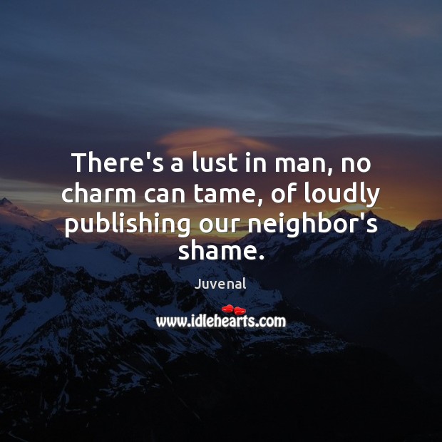 There’s a lust in man, no charm can tame, of loudly publishing our neighbor’s shame. Juvenal Picture Quote