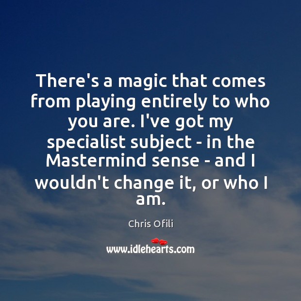 There’s a magic that comes from playing entirely to who you are. Chris Ofili Picture Quote
