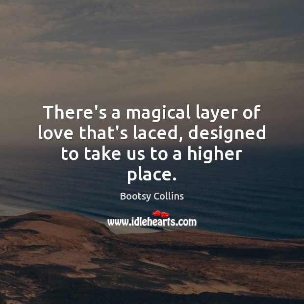 There’s a magical layer of love that’s laced, designed to take us to a higher place. Bootsy Collins Picture Quote