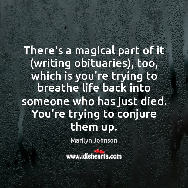 There’s a magical part of it (writing obituaries), too, which is you’re Marilyn Johnson Picture Quote