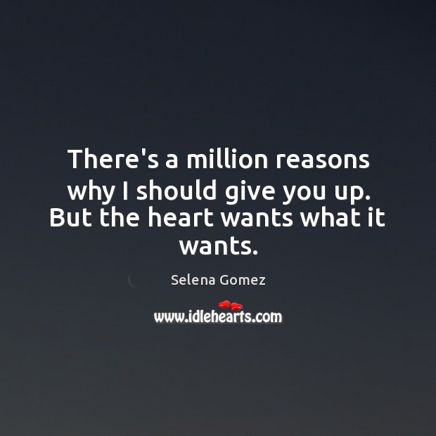 There’s a million reasons why I should give you up. But the heart wants what it wants. Selena Gomez Picture Quote