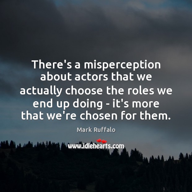 There’s a misperception about actors that we actually choose the roles we Mark Ruffalo Picture Quote