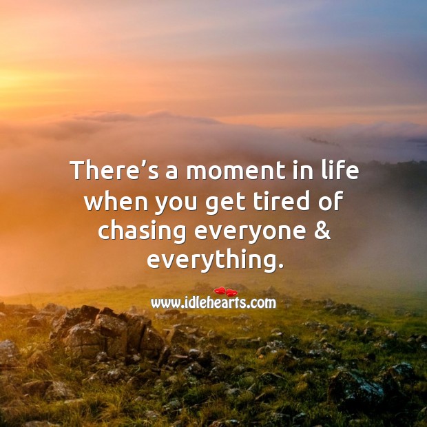 There’s a moment in life when you get tired of chasing everyone & everything. Image