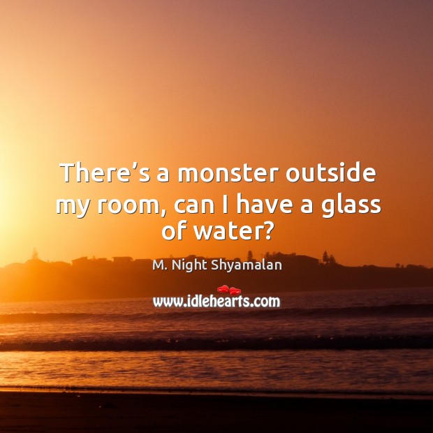 There’s a monster outside my room, can I have a glass of water? M. Night Shyamalan Picture Quote