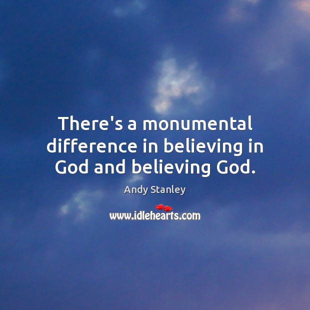 There’s a monumental difference in believing in God and believing God. Andy Stanley Picture Quote