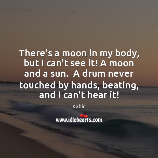There’s a moon in my body, but I can’t see it! A Kabir Picture Quote