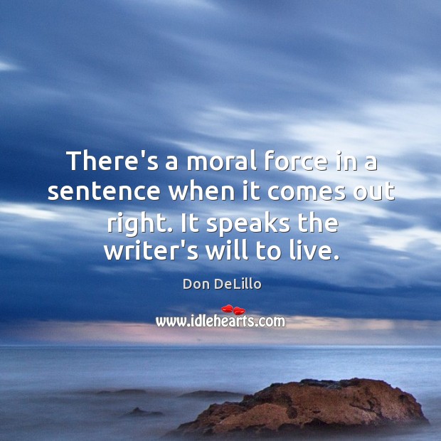 There’s a moral force in a sentence when it comes out right. Don DeLillo Picture Quote
