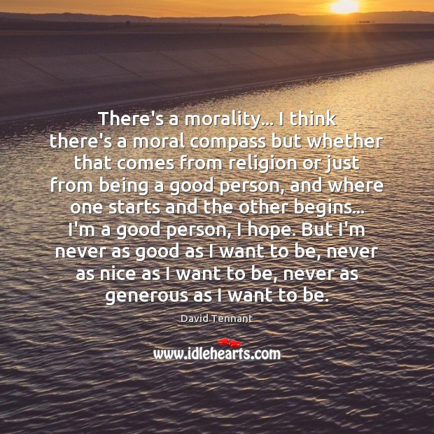 There’s a morality… I think there’s a moral compass but whether that David Tennant Picture Quote