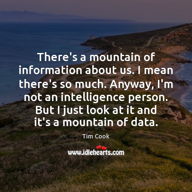 There’s a mountain of information about us. I mean there’s so much. Tim Cook Picture Quote