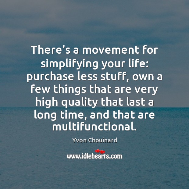 There’s a movement for simplifying your life: purchase less stuff, own a Yvon Chouinard Picture Quote