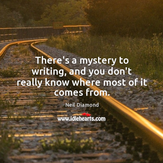 There’s a mystery to writing, and you don’t really know where most of it comes from. Neil Diamond Picture Quote