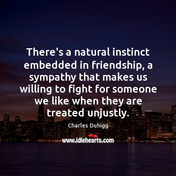 There’s a natural instinct embedded in friendship, a sympathy that makes us Charles Duhigg Picture Quote