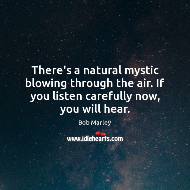 There’s a natural mystic blowing through the air. If you listen carefully Bob Marley Picture Quote