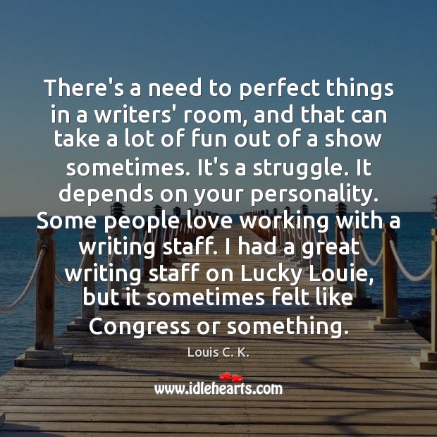 There’s a need to perfect things in a writers’ room, and that Louis C. K. Picture Quote