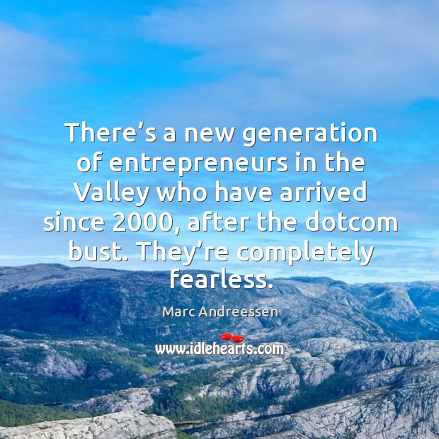 There’s a new generation of entrepreneurs in the valley who have arrived since 2000, after the dotcom bust. Marc Andreessen Picture Quote