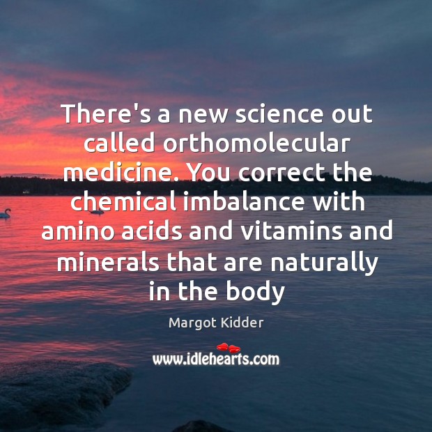 There’s a new science out called orthomolecular medicine. You correct the chemical Margot Kidder Picture Quote