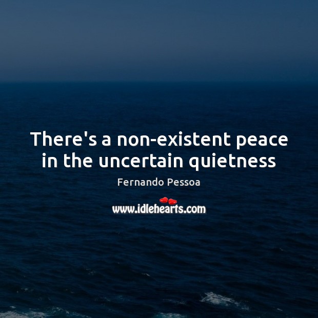 There’s a non-existent peace in the uncertain quietness Fernando Pessoa Picture Quote