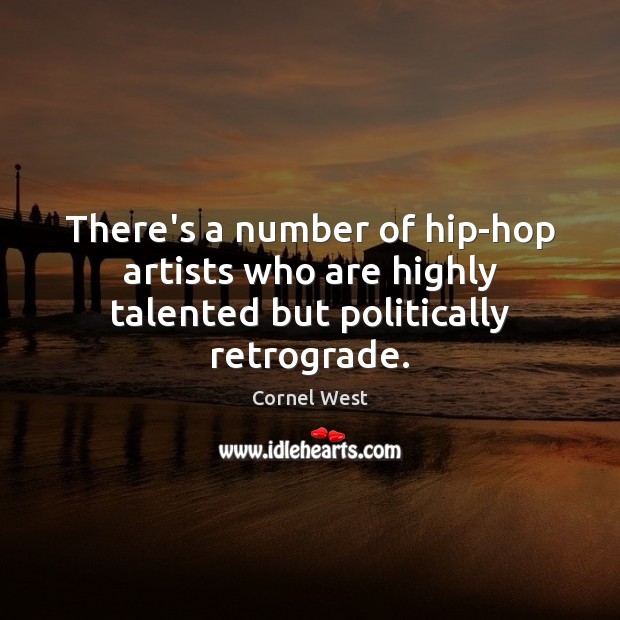 There’s a number of hip-hop artists who are highly talented but politically retrograde. Cornel West Picture Quote