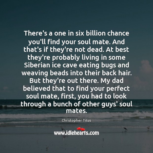 There’s a one in six billion chance you’ll find your soul mate. 