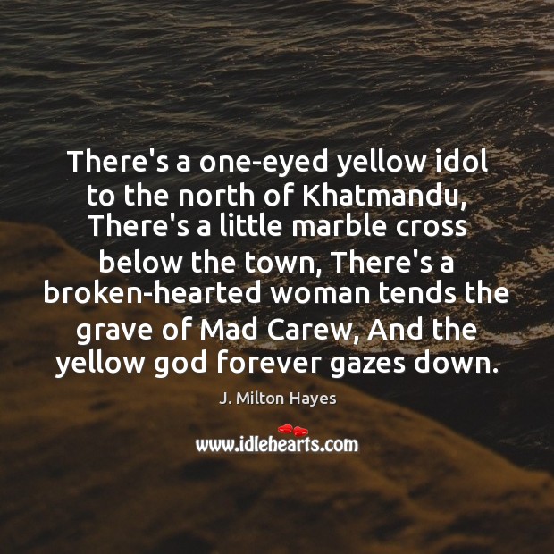 There’s a one-eyed yellow idol to the north of Khatmandu, There’s a J. Milton Hayes Picture Quote