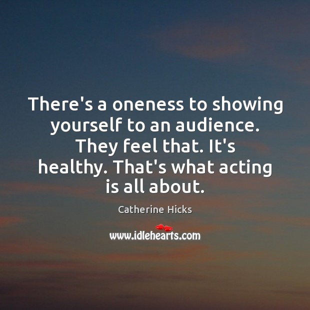 There’s a oneness to showing yourself to an audience. They feel that. Catherine Hicks Picture Quote