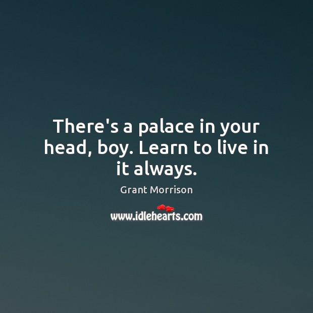 There’s a palace in your head, boy. Learn to live in it always. Grant Morrison Picture Quote