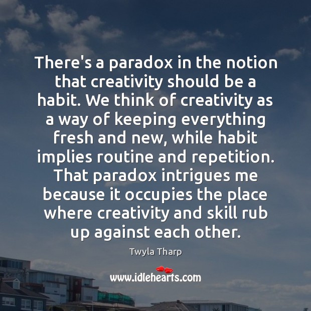 There’s a paradox in the notion that creativity should be a habit. Twyla Tharp Picture Quote