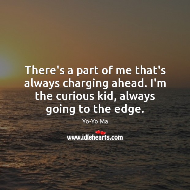 There’s a part of me that’s always charging ahead. I’m the curious Yo-Yo Ma Picture Quote
